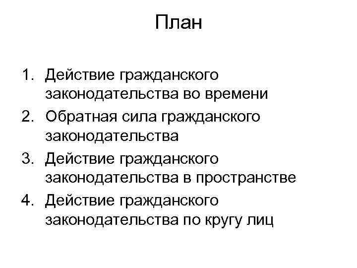     План 1. Действие гражданского законодательства во времени 2. Обратная сила