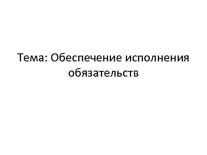 Тема: Обеспечение исполнения обязательств 