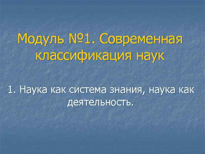  Модуль № 1. Современная классификация наук 1. Наука как система знания, наука как