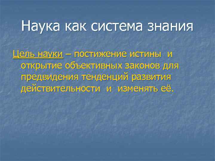  Наука как система знания Цель науки – постижение истины и открытие объективных законов