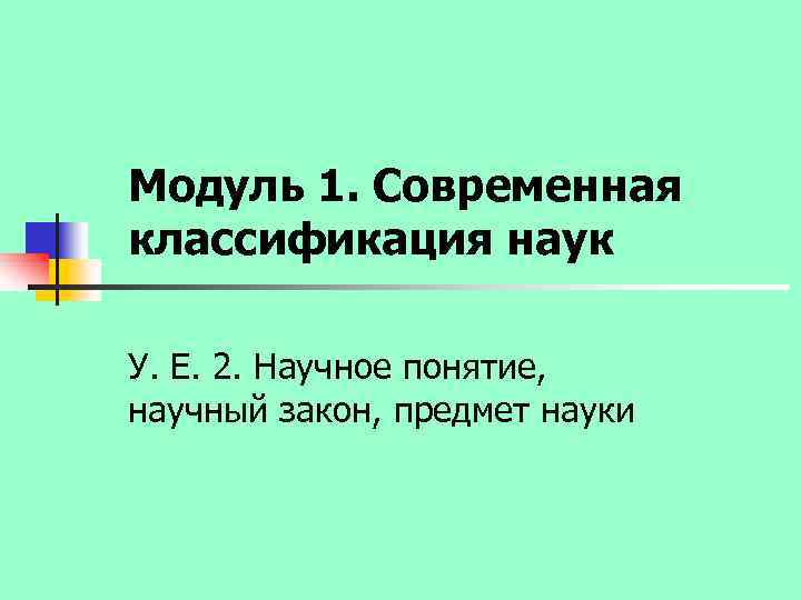Модуль 1. Современная классификация наук У. Е. 2. Научное понятие, научный закон, предмет науки