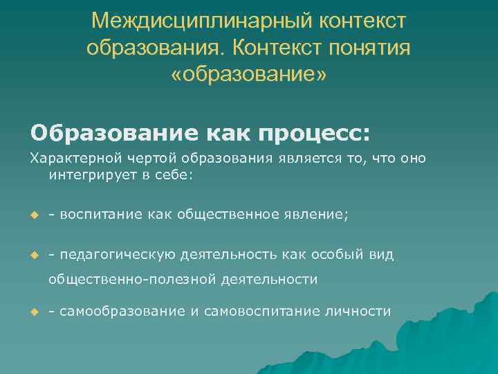 Междисциплинарный контекст образования. Контекст понятия «образование» Образование как процесс: Характерной чертой образования является то,