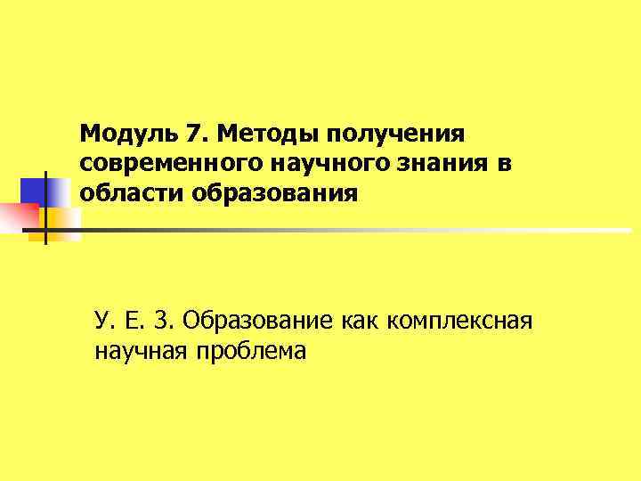 Модуль 7. Методы получения современного научного знания в области образования У. Е. 3. Образование