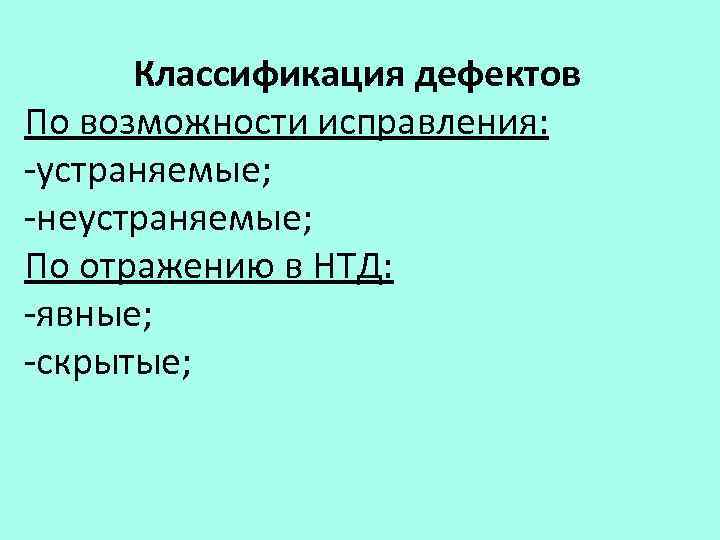 Классификация дефектов По возможности исправления: -устраняемые; -неустраняемые; По отражению в НТД: -явные; -скрытые; 