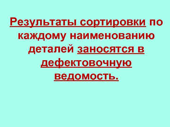Результаты сортировки по каждому наименованию деталей заносятся в дефектовочную ведомость. 