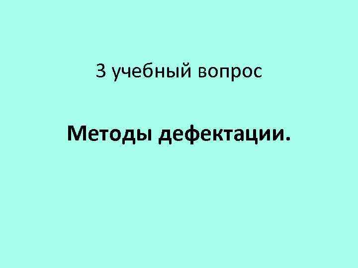 3 учебный вопрос Методы дефектации. 