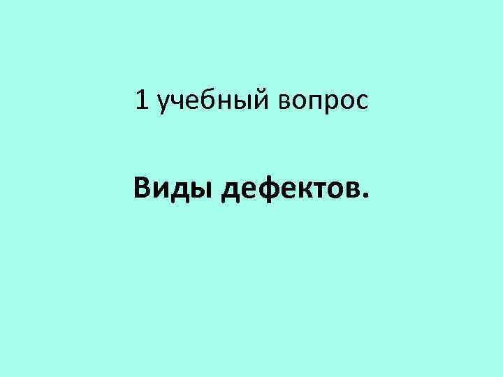 1 учебный вопрос Виды дефектов. 