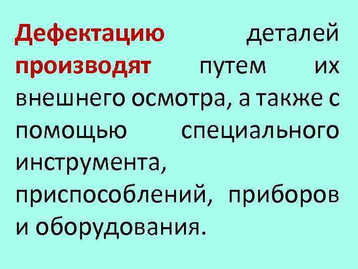 Дефектацию деталей производят путем их внешнего осмотра, а также с помощью специального инструмента, приспособлений,