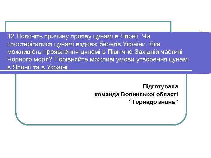 12. Поясніть причину прояву цунамі в Японії. Чи спостерігалися цунамі вздовж берегів України. Яка