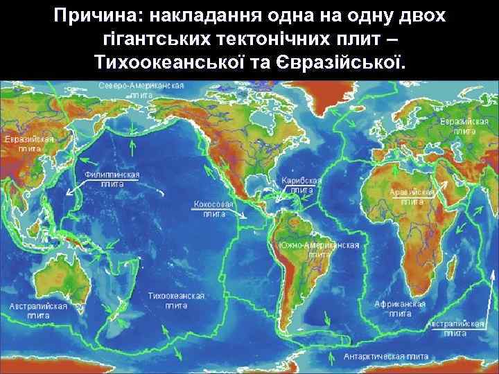 Причина: накладання одна на одну двох гігантських тектонічних плит – Тихоокеанської та Євразійської. 