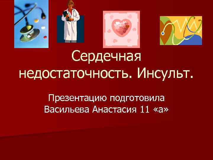 Сердечная недостаточность. Инсульт. Презентацию подготовила Васильева Анастасия 11 «а» 