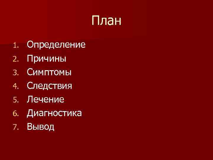План 1. 2. 3. 4. 5. 6. 7. Определение Причины Симптомы Следствия Лечение Диагностика