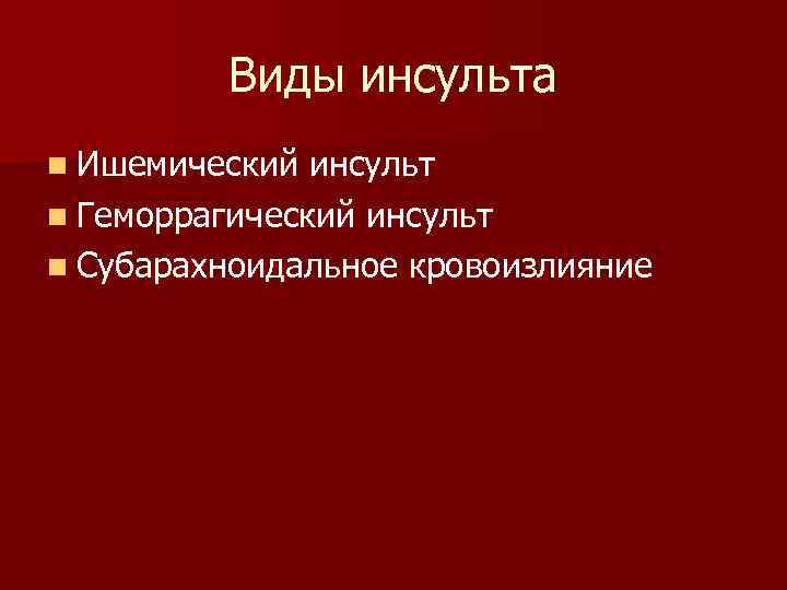Виды инсульта n Ишемический инсульт n Геморрагический инсульт n Субарахноидальное кровоизлияние 