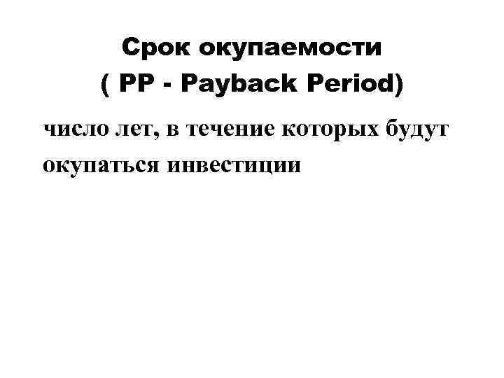 Срок окупаемости ( PP - Payback Period) число лет, в течение которых будут окупаться