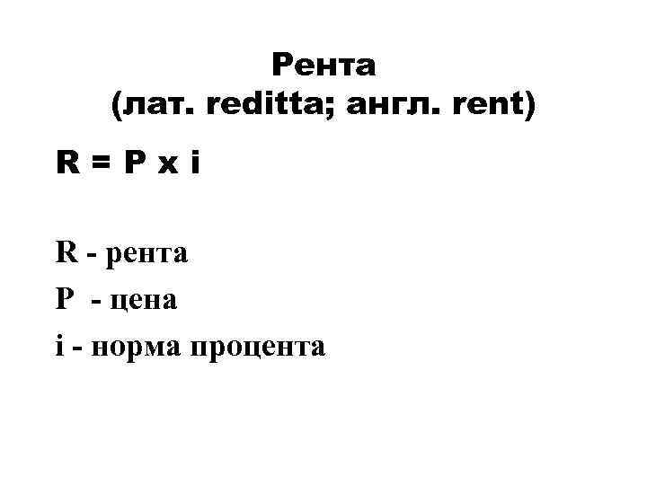 Рента (лат. reditta; англ. rent) R=Pxi R - рента P - цена i -