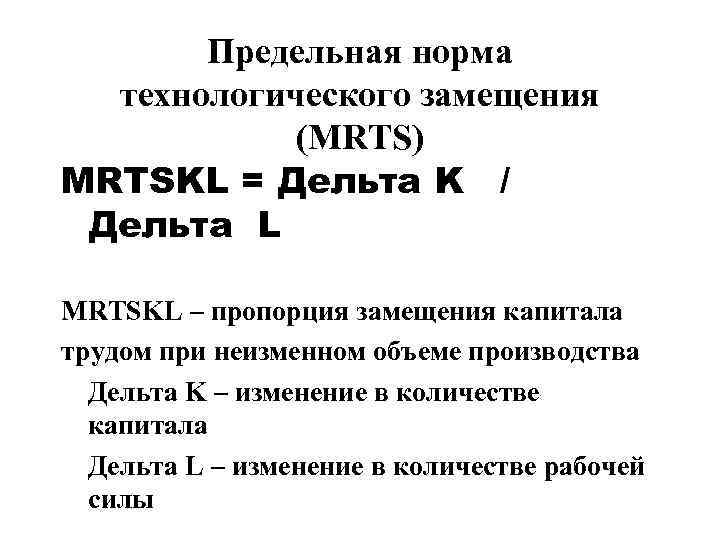 Предельная норма технологического замещения (MRTS) MRTSKL = Дельта K / Дельта L MRTSKL –