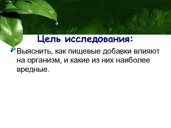 Цель исследования: • Выяснить, как пищевые добавки влияют на организм, и какие из них