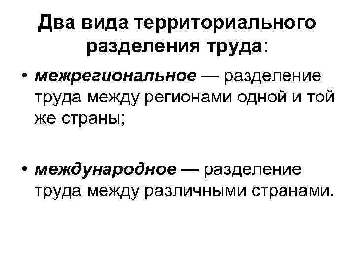  Два вида территориального разделения труда: • межрегиональное — разделение труда между регионами одной