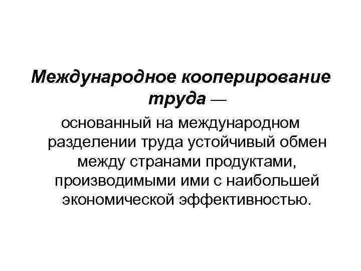 Международное кооперирование труда — основанный на международном разделении труда устойчивый обмен между странами продуктами,