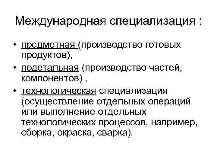 Международная специализация : • предметная (производство готовых продуктов), • подетальная (производство частей, компонентов) ,