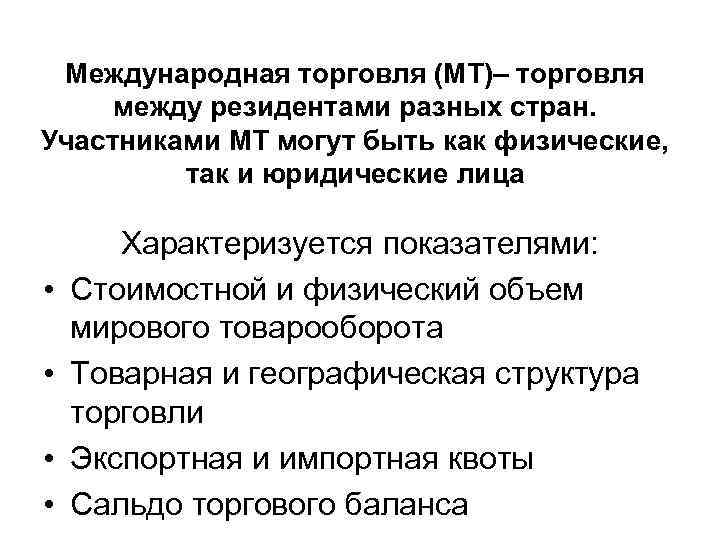  Международная торговля (МТ)– торговля между резидентами разных стран. Участниками МТ могут быть как