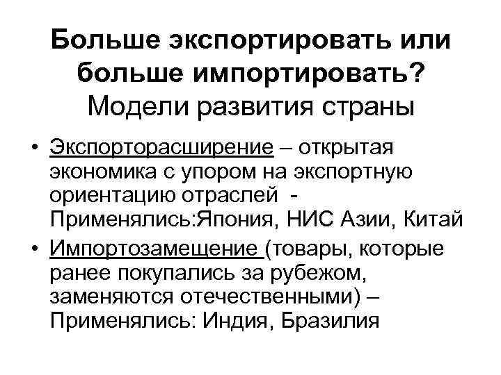  Больше экспортировать или больше импортировать? Модели развития страны • Экспорторасширение – открытая экономика