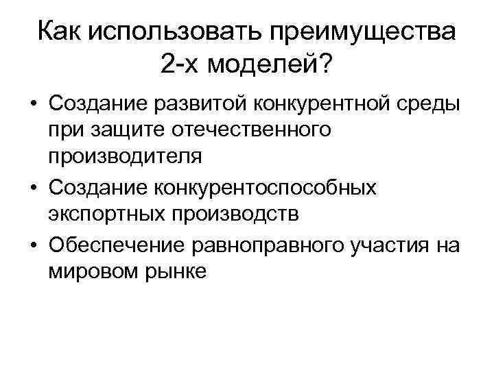 Как использовать преимущества 2 -х моделей? • Создание развитой конкурентной среды при защите отечественного