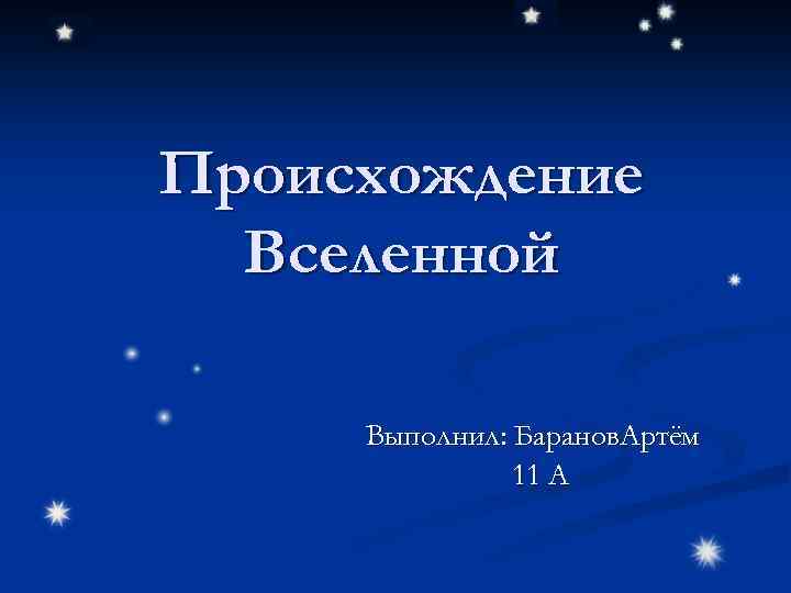 Происхождение Вселенной Выполнил: Баранов. Артём 11 А 