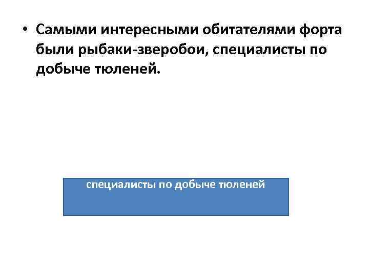  • Самыми интересными обитателями форта были рыбаки-зверобои, специалисты по добыче тюленей. специалисты по