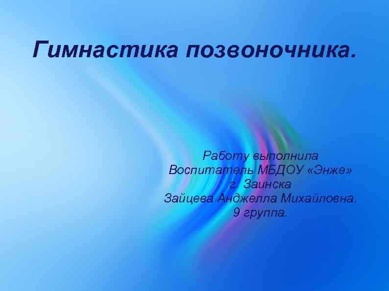 Гимнастика позвоночника. Работу выполнила Воспитатель МБДОУ «Энже» г. Заинска Зайцева Анджелла Михайловна. 9 группа.