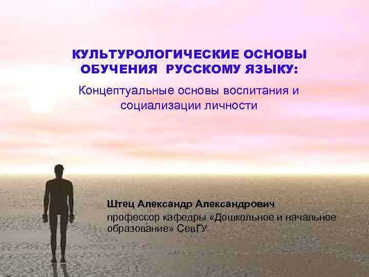 КУЛЬТУРОЛОГИЧЕСКИЕ ОСНОВЫ ОБУЧЕНИЯ РУССКОМУ ЯЗЫКУ: Концептуальные основы воспитания и социализации личности Штец Александрович профессор