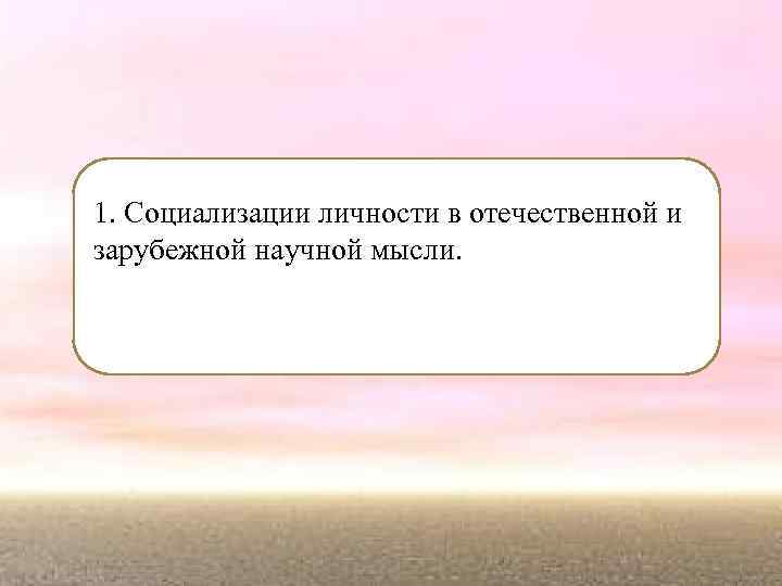 1. Социализации личности в отечественной и зарубежной научной мысли. 