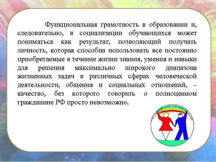 Функциональная грамотность в образовании и, следовательно, в социализации обучающихся может пониматься как результат, позволяющий