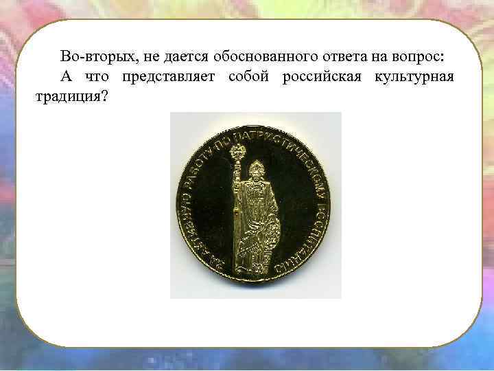 Во-вторых, не дается обоснованного ответа на вопрос: А что представляет собой российская культурная традиция?