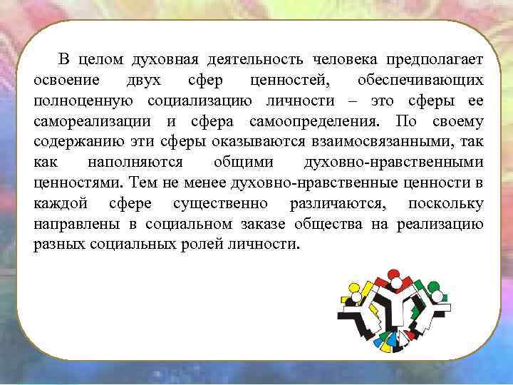 В целом духовная деятельность человека предполагает освоение двух сфер ценностей, обеспечивающих полноценную социализацию личности