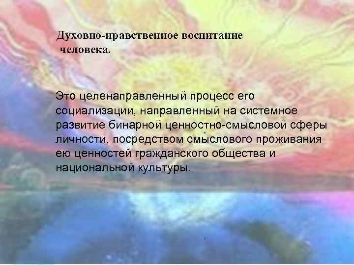 Духовно-нравственное воспитание человека. Это целенаправленный процесс его социализации, направленный на системное развитие бинарной ценностно-смысловой