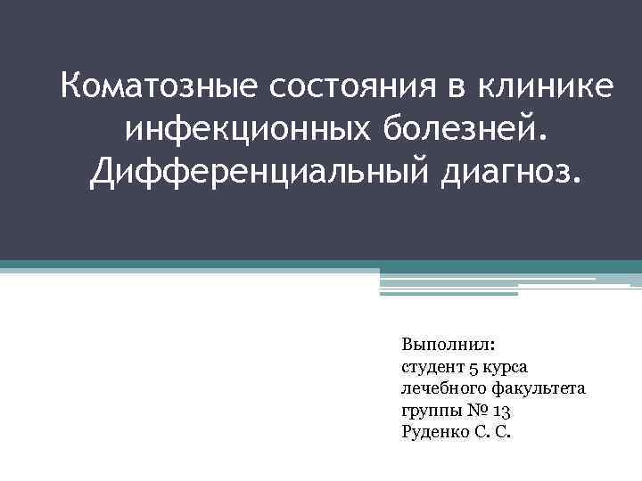 Коматозные состояния в клинике инфекционных болезней. Дифференциальный диагноз. Выполнил: студент 5 курса лечебного факультета