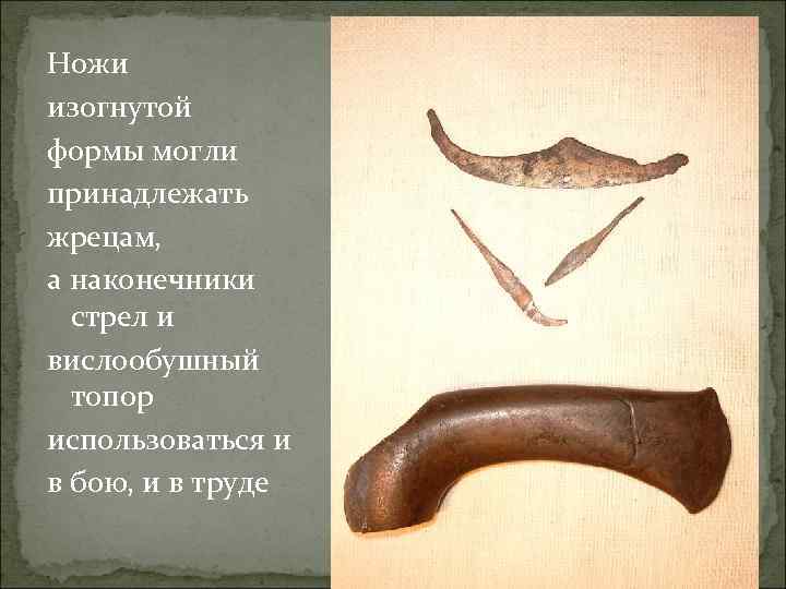 Ножи изогнутой формы могли принадлежать жрецам, а наконечники стрел и вислообушный топор использоваться и