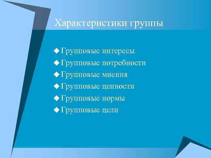 Характеристики группы u Групповые интересы u Групповые потребности u Групповые мнения u Групповые ценности