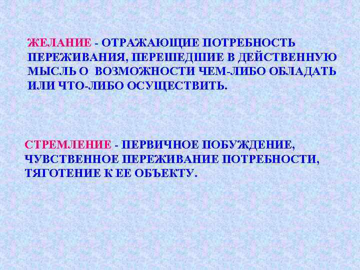 ЖЕЛАНИЕ - ОТРАЖАЮЩИЕ ПОТРЕБНОСТЬ ПЕРЕЖИВАНИЯ, ПЕРЕШЕДШИЕ В ДЕЙСТВЕННУЮ МЫСЛЬ О ВОЗМОЖНОСТИ ЧЕМ-ЛИБО ОБЛАДАТЬ ИЛИ