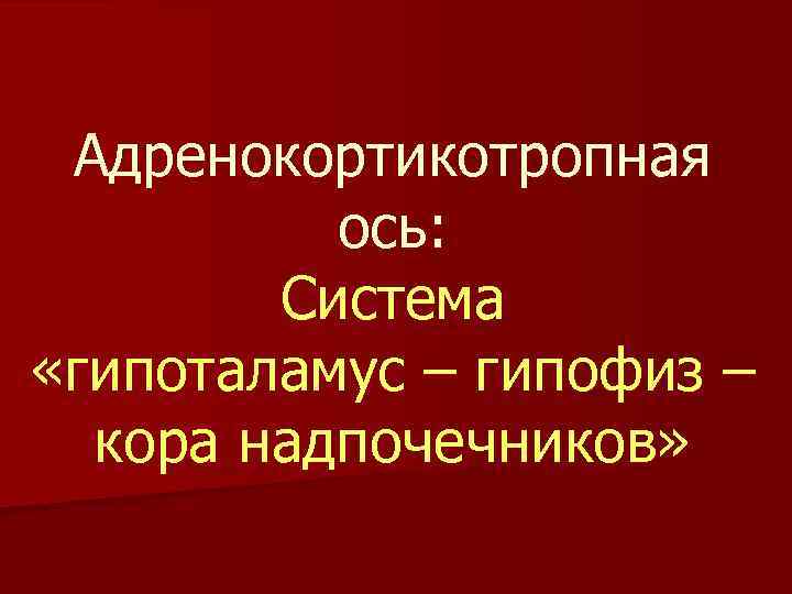 Адренокортикотропная ось: Система «гипоталамус – гипофиз – кора надпочечников» 