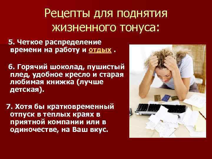 Рецепты для поднятия жизненного тонуса: 5. Четкое распределение времени на работу и отдых. 6.