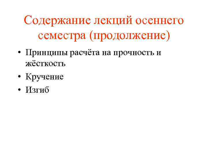 Содержание лекций осеннего семестра (продолжение) • Принципы расчёта на прочность и жёсткость • Кручение