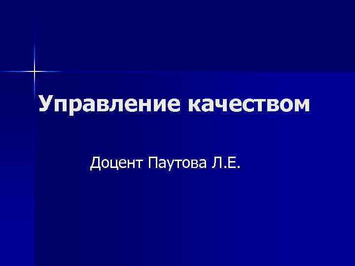 Управление качеством Доцент Паутова Л. Е. 