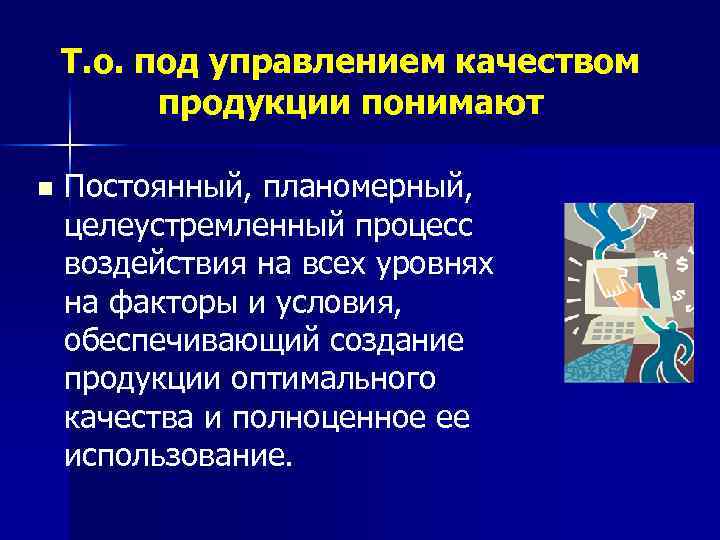 Т. о. под управлением качеством продукции понимают n Постоянный, планомерный, целеустремленный процесс воздействия на
