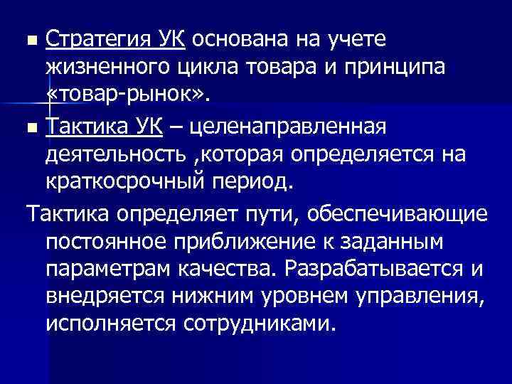 Стратегия УК основана на учете жизненного цикла товара и принципа «товар-рынок» . n Тактика