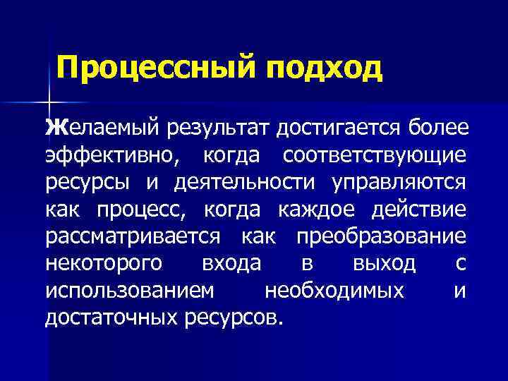 Процессный подход Желаемый результат достигается более эффективно, когда соответствующие ресурсы и деятельности управляются как