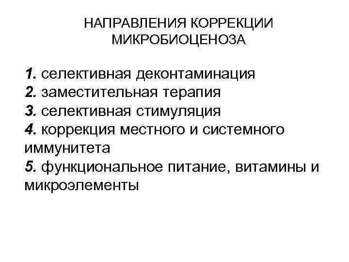 НАПРАВЛЕНИЯ КОРРЕКЦИИ МИКРОБИОЦЕНОЗА 1. селективная деконтаминация 2. заместительная терапия 3. селективная стимуляция 4. коррекция