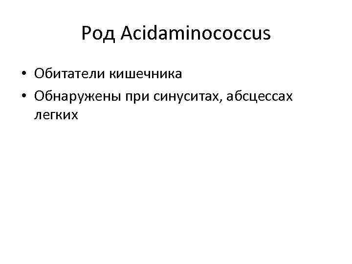 Род Acidaminococcus • Обитатели кишечника • Обнаружены при синуситах, абсцессах легких 