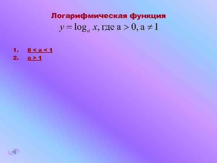 Логарифмическая функция 1. 2. 0<a<1 a>1 